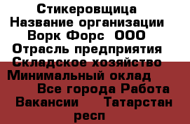 Стикеровщица › Название организации ­ Ворк Форс, ООО › Отрасль предприятия ­ Складское хозяйство › Минимальный оклад ­ 27 000 - Все города Работа » Вакансии   . Татарстан респ.